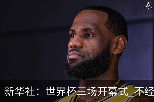 新华社：世界杯三场开幕式 不经意间启示