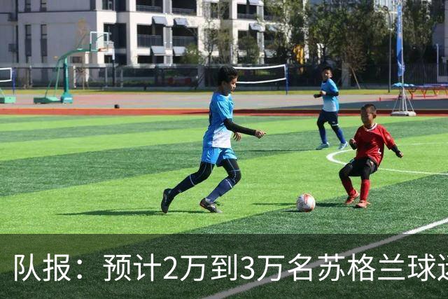 队报：预计2万到3万名苏格兰球迷现场观看世界杯首战